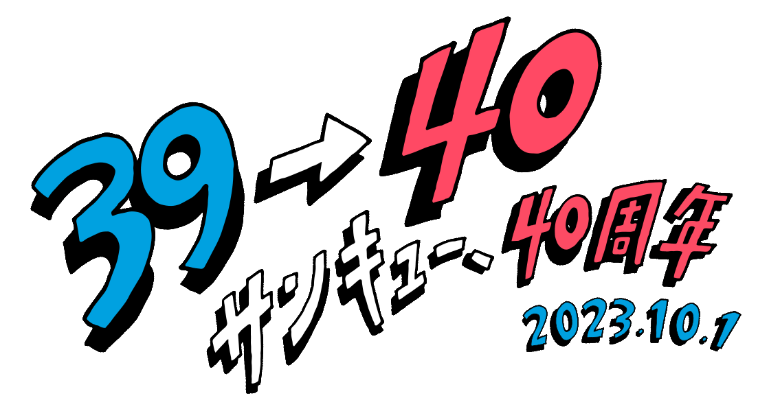 39→40 サンキュー、40周年 2023.10.1