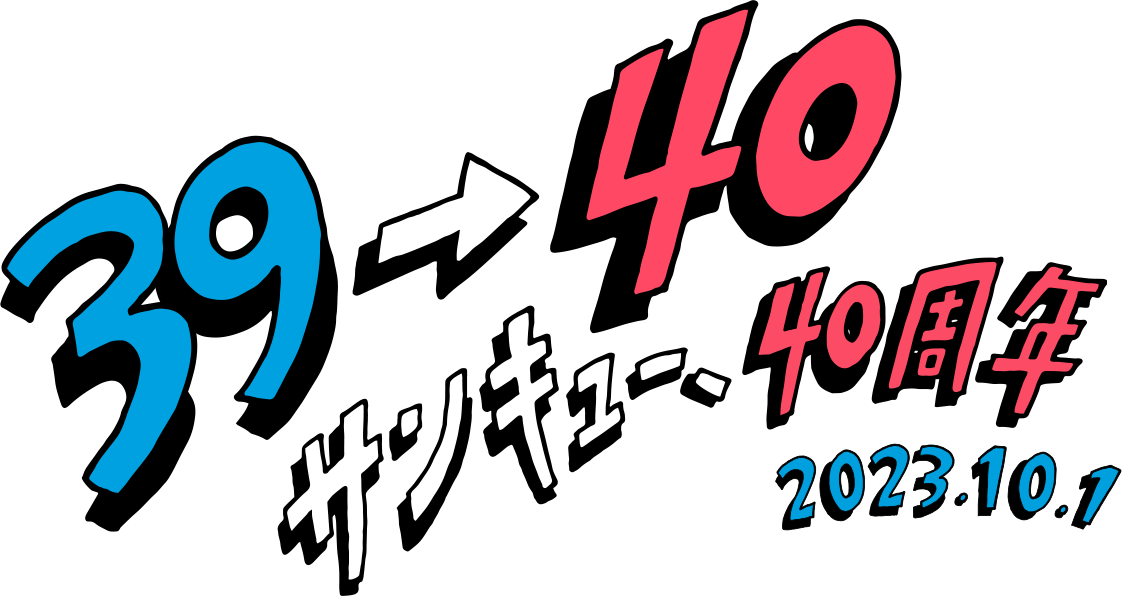 39→40 サンキュー、40周年 2023.10.1
